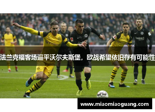 法兰克福客场逼平沃尔夫斯堡，欧战希望依旧存有可能性