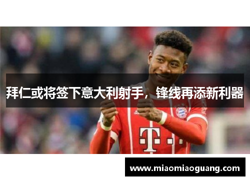 拜仁或将签下意大利射手，锋线再添新利器