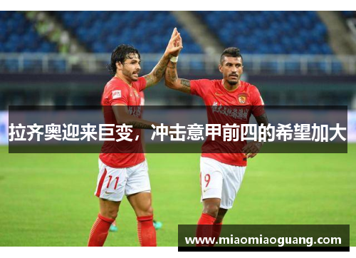 拉齐奥迎来巨变，冲击意甲前四的希望加大