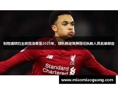 利物浦续约主帅克洛普至2025年，球队稳定发展现任执教人员名单敲定