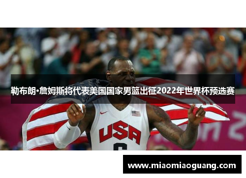 勒布朗·詹姆斯将代表美国国家男篮出征2022年世界杯预选赛