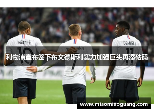 利物浦宣布签下布文德斯利实力加强巨头再添砝码