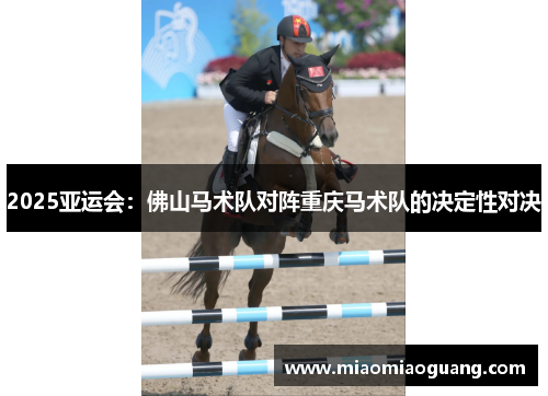 2025亚运会：佛山马术队对阵重庆马术队的决定性对决