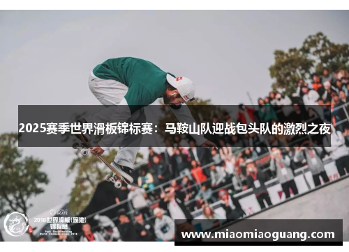 2025赛季世界滑板锦标赛：马鞍山队迎战包头队的激烈之夜