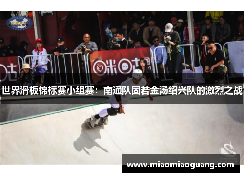 世界滑板锦标赛小组赛：南通队固若金汤绍兴队的激烈之战