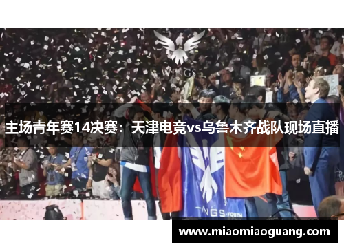 主场青年赛14决赛：天津电竞vs乌鲁木齐战队现场直播