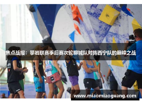焦点战报：攀岩联赛季后赛次轮聊城队对阵西宁队的巅峰之战