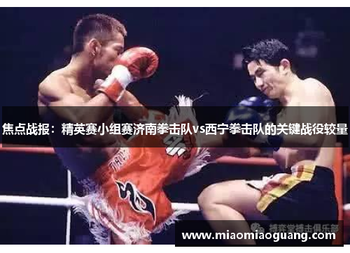 焦点战报：精英赛小组赛济南拳击队vs西宁拳击队的关键战役较量