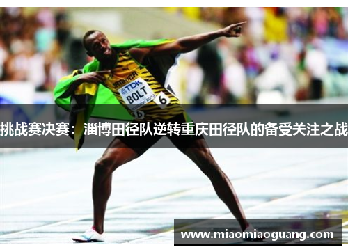挑战赛决赛：淄博田径队逆转重庆田径队的备受关注之战