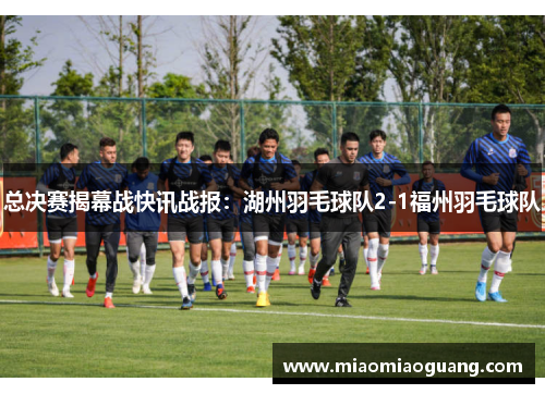 总决赛揭幕战快讯战报：湖州羽毛球队2-1福州羽毛球队