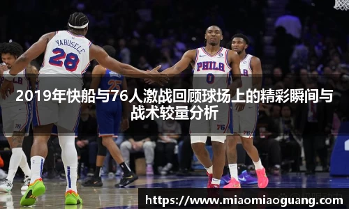 2019年快船与76人激战回顾球场上的精彩瞬间与战术较量分析