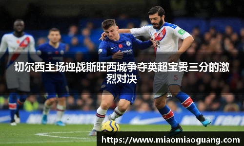 切尔西主场迎战斯旺西城争夺英超宝贵三分的激烈对决