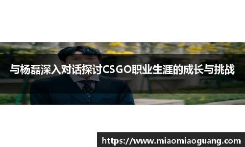 与杨磊深入对话探讨CSGO职业生涯的成长与挑战