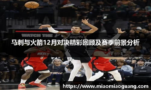 马刺与火箭12月对决精彩回顾及赛季前景分析